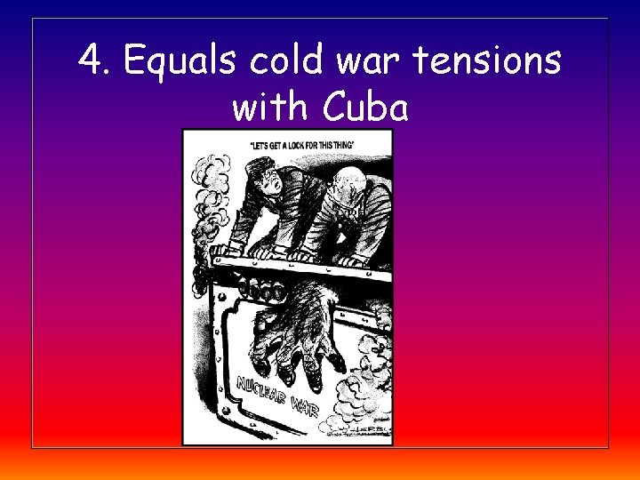 4. Equals cold war tensions with Cuba 