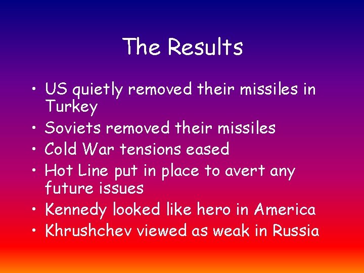 The Results • US quietly removed their missiles in Turkey • Soviets removed their