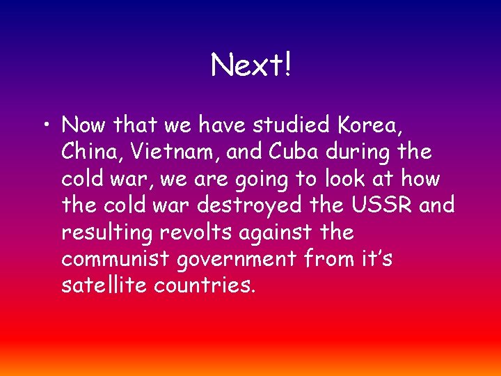 Next! • Now that we have studied Korea, China, Vietnam, and Cuba during the