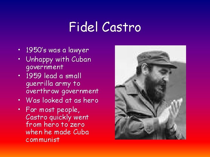 Fidel Castro • 1950’s was a lawyer • Unhappy with Cuban government • 1959