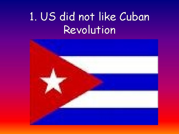1. US did not like Cuban Revolution 