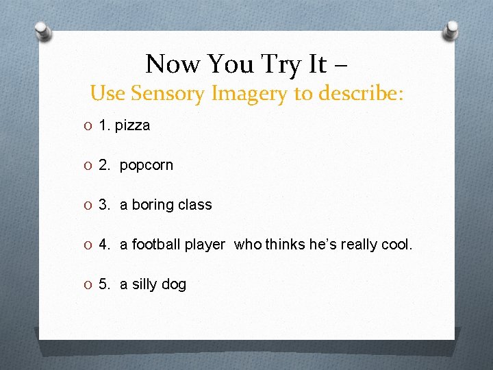 Now You Try It – Use Sensory Imagery to describe: O 1. pizza O