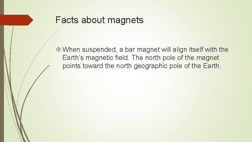 Facts about magnets When suspended, a bar magnet will align itself with the Earth’s Facts about magnets When suspended, a bar magnet will align itself with the Earth’s
