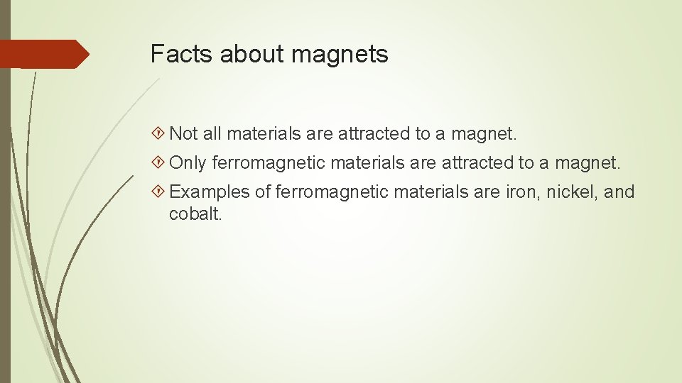 Facts about magnets Not all materials are attracted to a magnet. Only ferromagnetic materials Facts about magnets Not all materials are attracted to a magnet. Only ferromagnetic materials