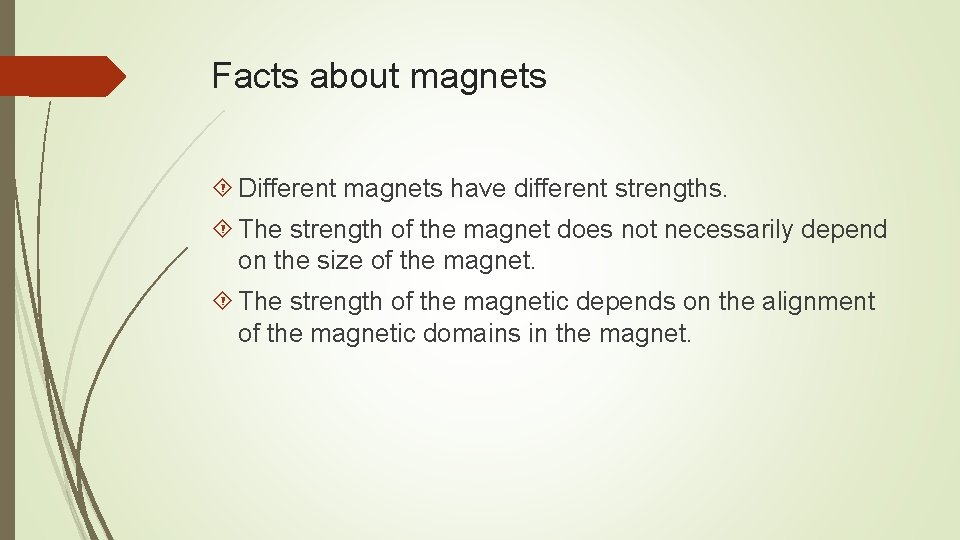 Facts about magnets Different magnets have different strengths. The strength of the magnet does Facts about magnets Different magnets have different strengths. The strength of the magnet does