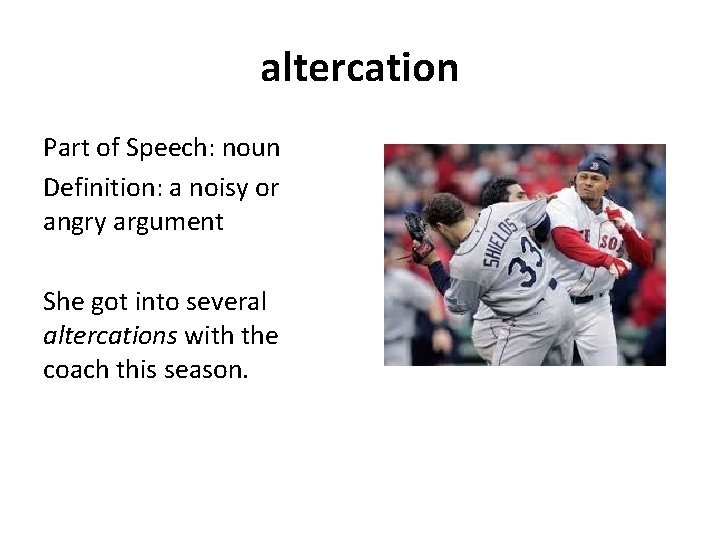 altercation Part of Speech: noun Definition: a noisy or angry argument She got into