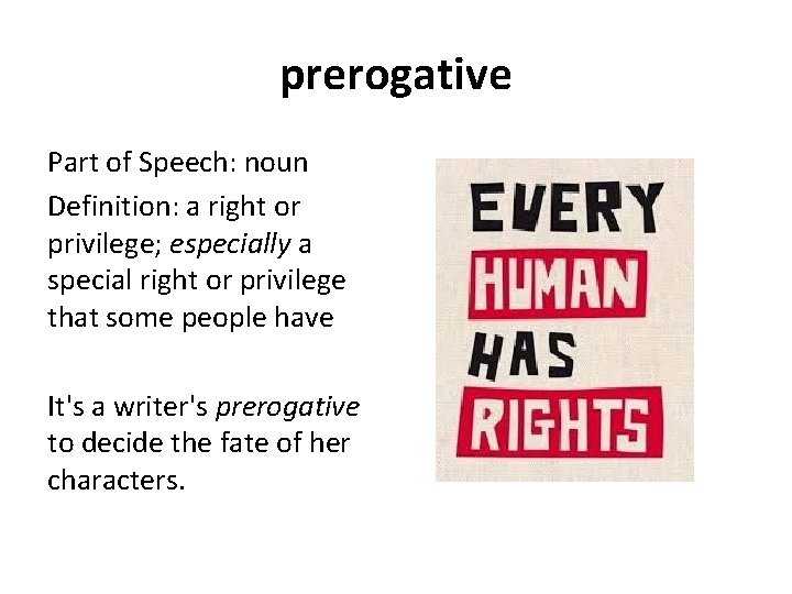 prerogative Part of Speech: noun Definition: a right or privilege; especially a special right