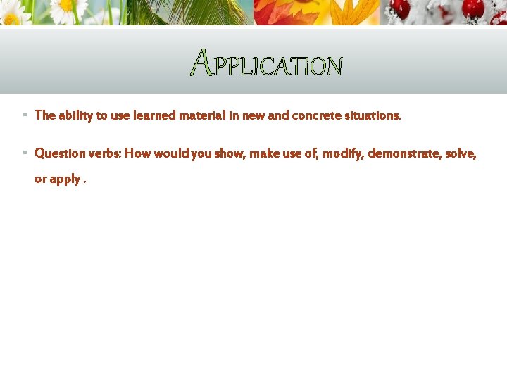 APPLICATION § The ability to use learned material in new and concrete situations. §