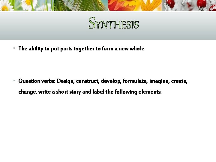 SYNTHESIS § The ability to put parts together to form a new whole. §