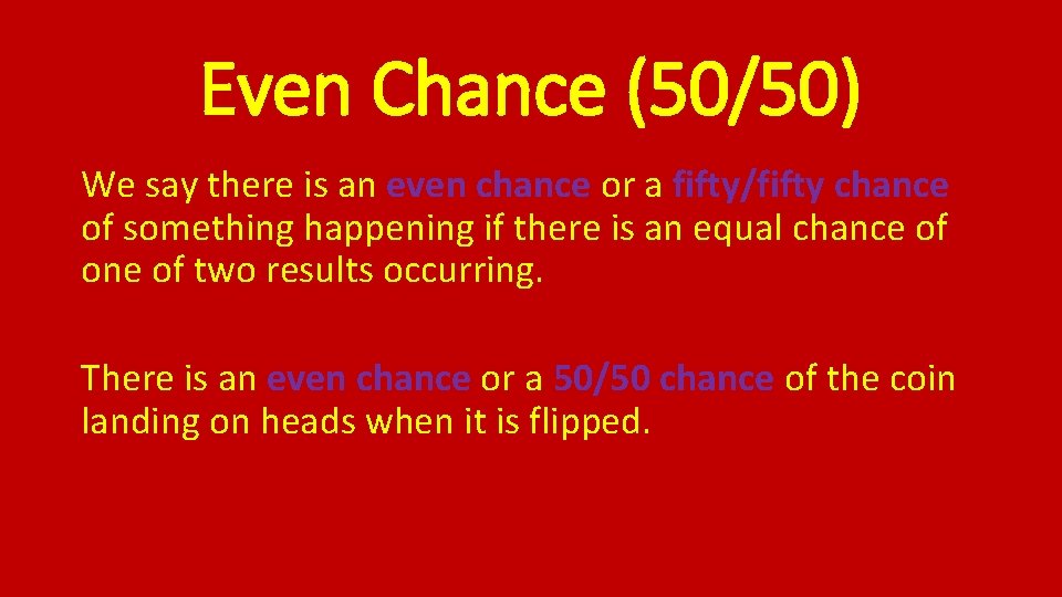 Even Chance (50/50) We say there is an even chance or a fifty/fifty chance