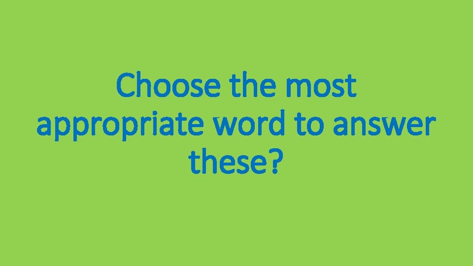 Choose the most appropriate word to answer these? 