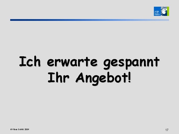 Ich erwarte gespannt Ihr Angebot! © Klaus Schild, 2004 17 