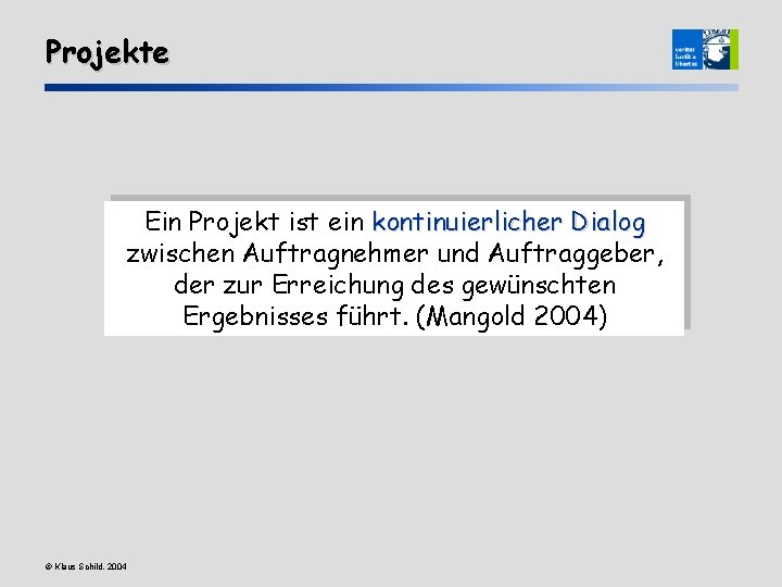 Projekte Ein Projekt ist ein kontinuierlicher Dialog zwischen Auftragnehmer und Auftraggeber, der zur Erreichung