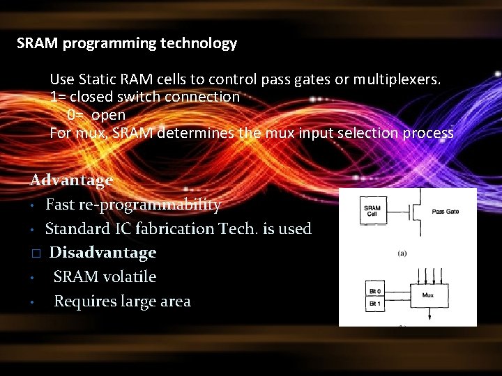 SRAM programming technology Use Static RAM cells to control pass gates or multiplexers. 1= SRAM programming technology Use Static RAM cells to control pass gates or multiplexers. 1=