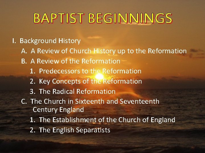 BAPTIST BEGINNINGS I. Background History A. A Review of Church History up to the
