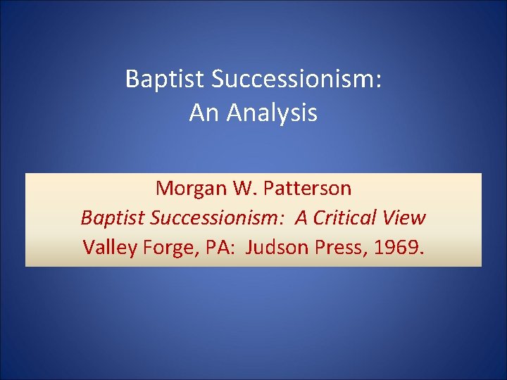 Baptist Successionism: An Analysis Morgan W. Patterson Baptist Successionism: A Critical View Valley Forge,