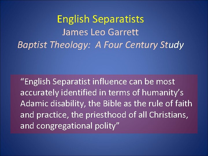 English Separatists James Leo Garrett Baptist Theology: A Four Century Study “English Separatist influence