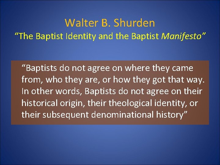 Walter B. Shurden “The Baptist Identity and the Baptist Manifesto” “Baptists do not agree