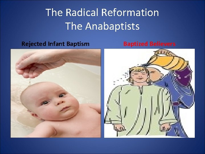 The Radical Reformation The Anabaptists Rejected Infant Baptism Baptized Believers 