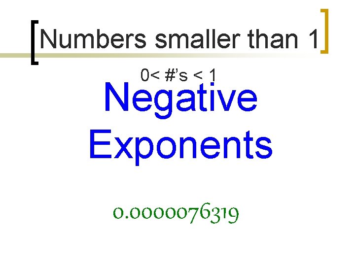 Numbers smaller than 1 0< #’s < 1 Negative Exponents 0. 0000076319 