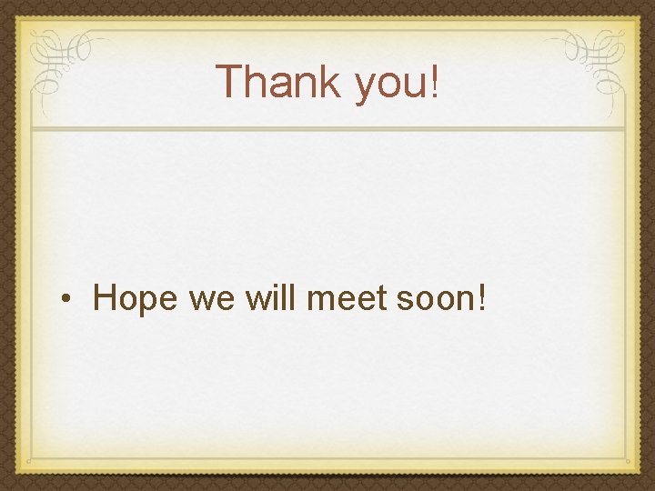 Thank you! • Hope we will meet soon! 