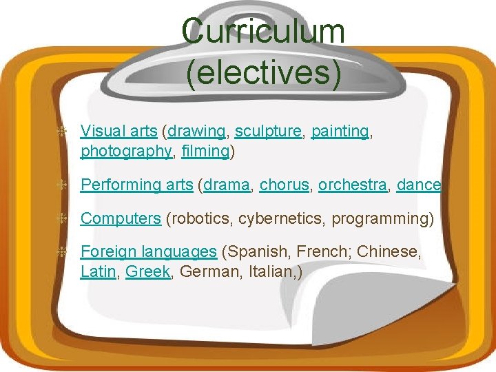 Curriculum (electives) Visual arts (drawing, sculpture, painting, photography, filming) Performing arts (drama, chorus, orchestra,