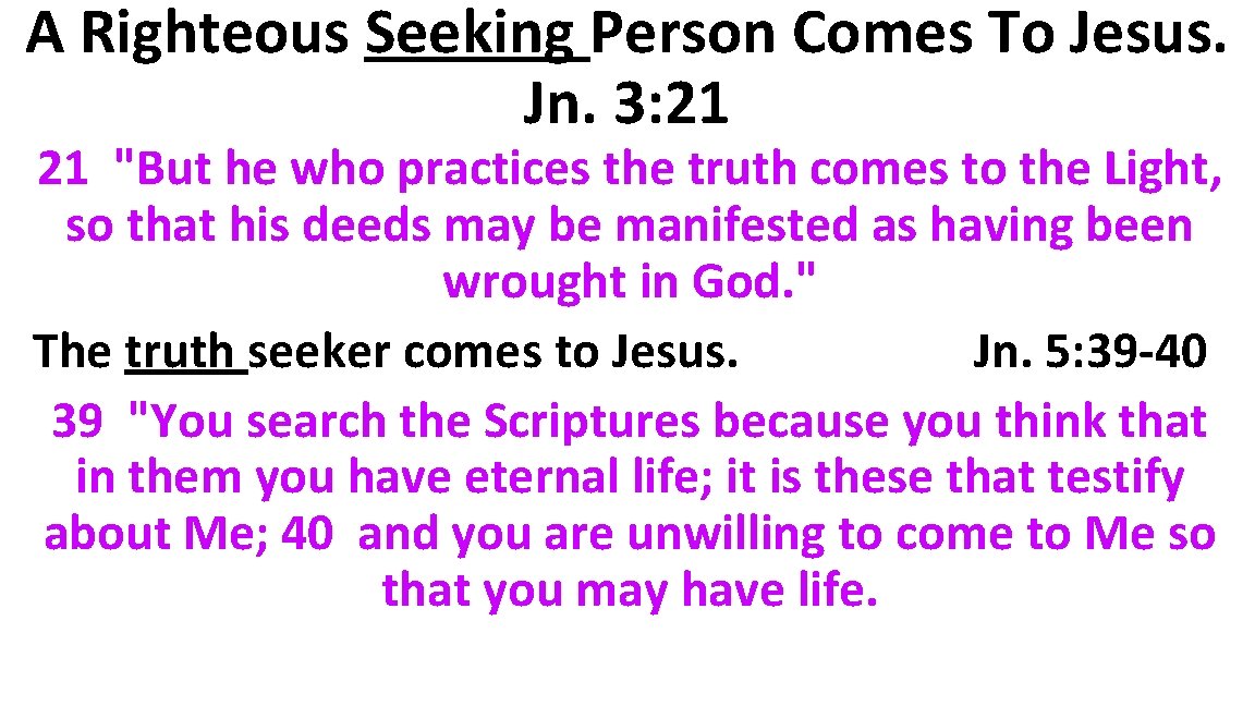 A Righteous Seeking Person Comes To Jesus. Jn. 3: 21 21 "But he who