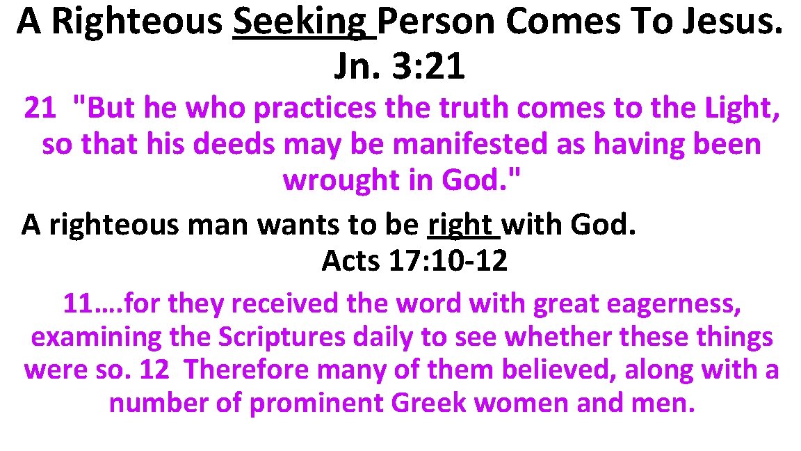 A Righteous Seeking Person Comes To Jesus. Jn. 3: 21 21 "But he who