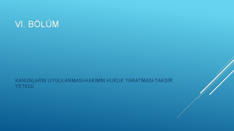 VI. BÖLÜM KANUNLARIN UYGULANMASI-HAKİMİN HUKUK YARATMASI-TAKDİR YETKİSİ 