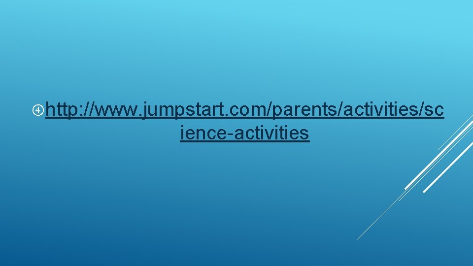  http: //www. jumpstart. com/parents/activities/sc ience-activities 