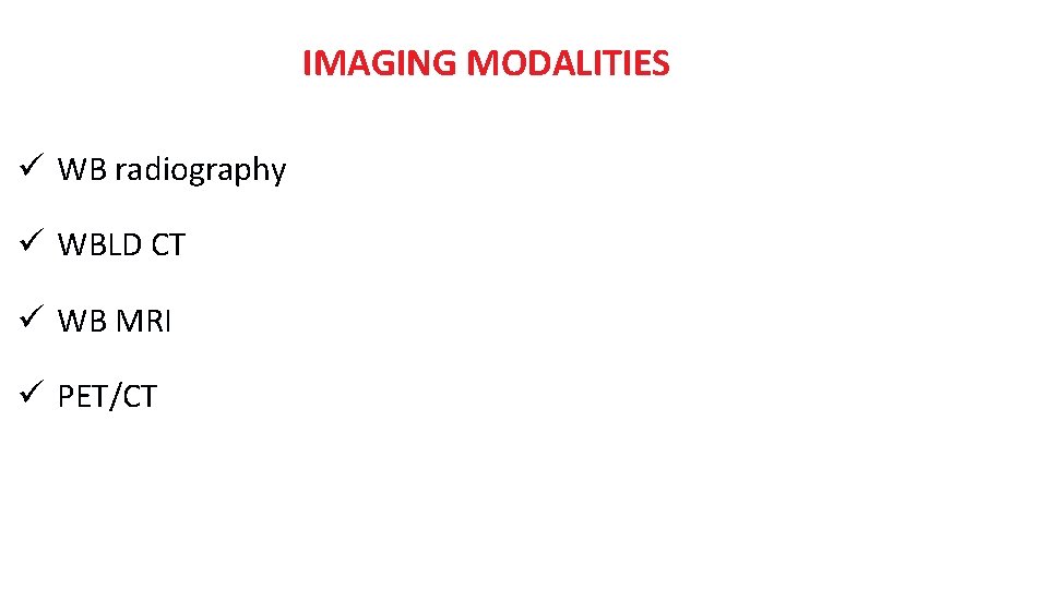 IMAGING MODALITIES ü WB radiography ü WBLD CT ü WB MRI ü PET/CT 