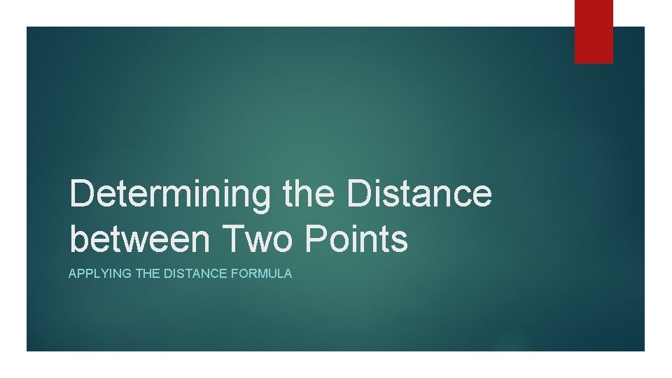 Determining the Distance between Two Points APPLYING THE DISTANCE FORMULA 