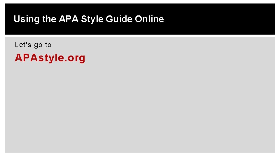 Using the APA Style Guide Online Let’s go to APAstyle. org 