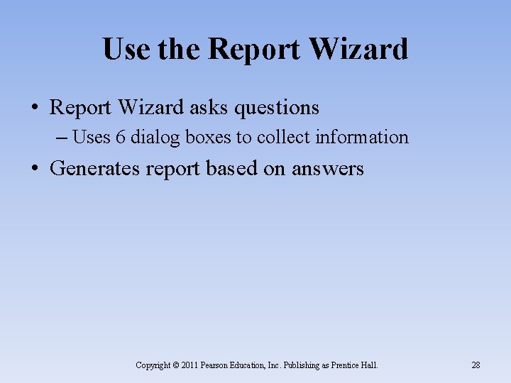 Use the Report Wizard • Report Wizard asks questions – Uses 6 dialog boxes