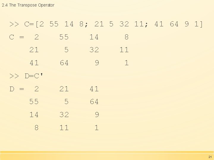 2. 4 The Transpose Operator >> C=[2 55 14 8; 21 5 32 11;