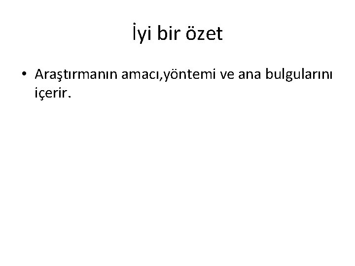 İyi bir özet • Araştırmanın amacı, yöntemi ve ana bulgularını içerir. 