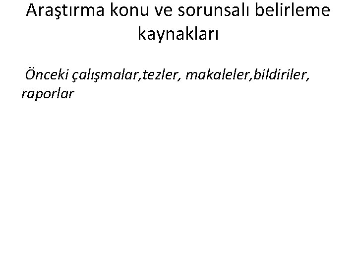 Araştırma konu ve sorunsalı belirleme kaynakları Önceki çalışmalar, tezler, makaleler, bildiriler, raporlar 