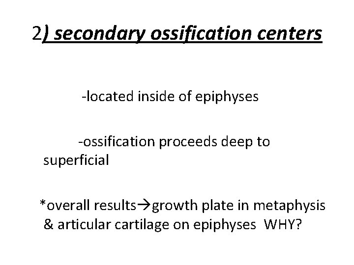 2) secondary ossification centers -located inside of epiphyses -ossification proceeds deep to superficial *overall