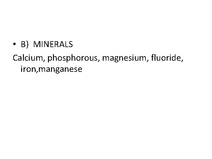  • B) MINERALS Calcium, phosphorous, magnesium, fluoride, iron, manganese 