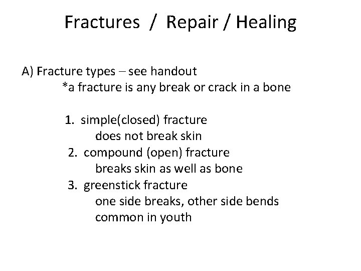 Fractures / Repair / Healing A) Fracture types – see handout *a fracture is