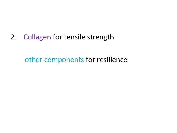 2. Collagen for tensile strength other components for resilience 