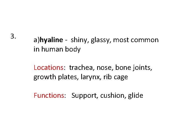 3. a)hyaline - shiny, glassy, most common in human body Locations: trachea, nose, bone