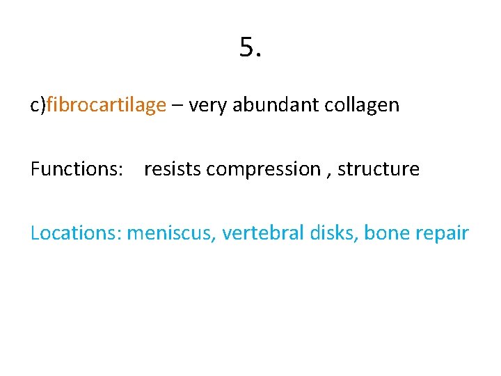 5. c)fibrocartilage – very abundant collagen Functions: resists compression , structure Locations: meniscus, vertebral