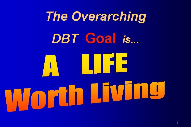 The Overarching DBT Goal is. . . 17 