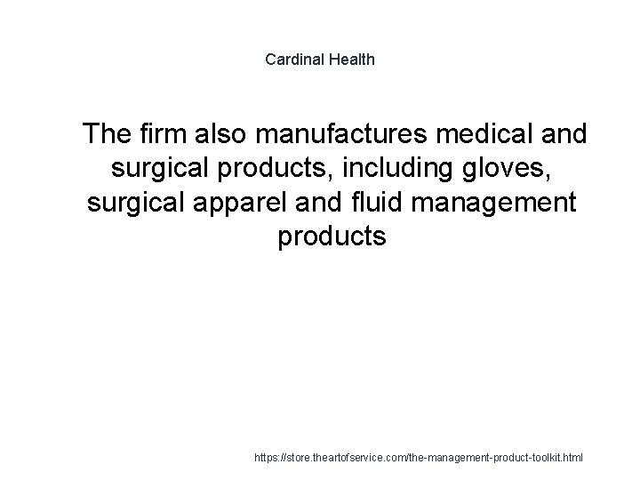 Cardinal Health 1 The firm also manufactures medical and surgical products, including gloves, surgical