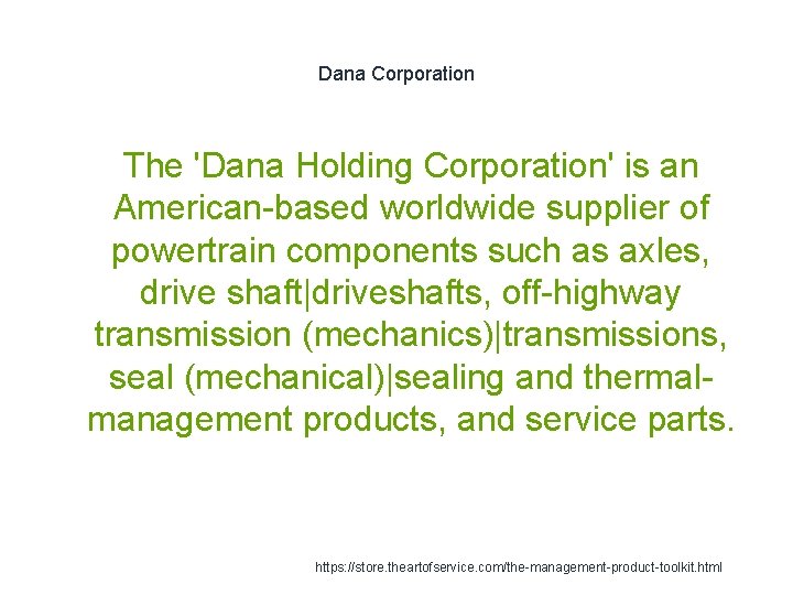 Dana Corporation The 'Dana Holding Corporation' is an American-based worldwide supplier of powertrain components