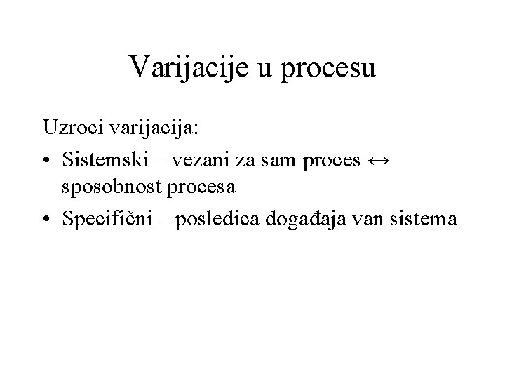 Varijacije u procesu Uzroci varijacija: • Sistemski – vezani za sam proces ↔ sposobnost