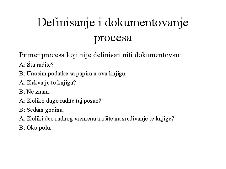 Definisanje i dokumentovanje procesa Primer procesa koji nije definisan niti dokumentovan: A: Šta radite?