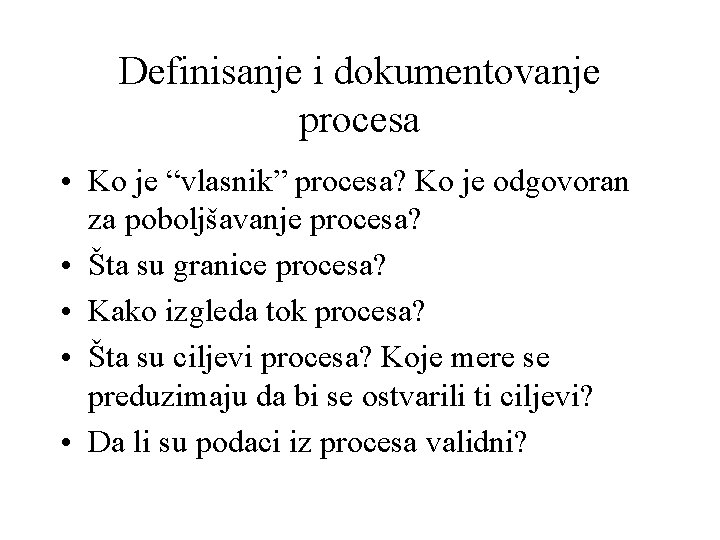 Definisanje i dokumentovanje procesa • Ko je “vlasnik” procesa? Ko je odgovoran za poboljšavanje