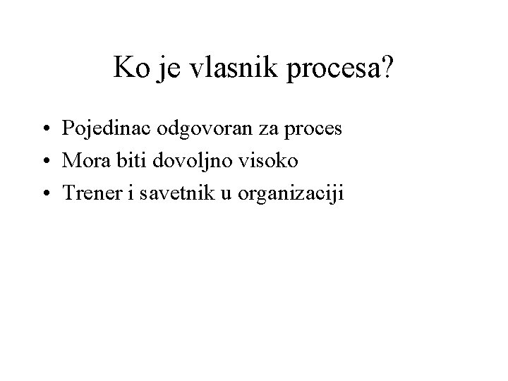 Ko je vlasnik procesa? • Pojedinac odgovoran za proces • Mora biti dovoljno visoko